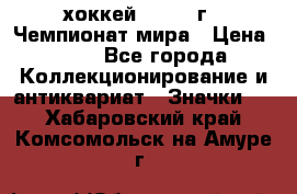 14.1) хоккей : 1973 г - Чемпионат мира › Цена ­ 49 - Все города Коллекционирование и антиквариат » Значки   . Хабаровский край,Комсомольск-на-Амуре г.